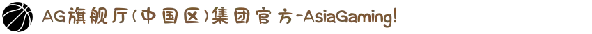 AG旗舰厅(中国区)集团官方-AsiaGaming!